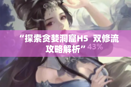 “探索贪婪洞窟H5  双修流攻略解析”