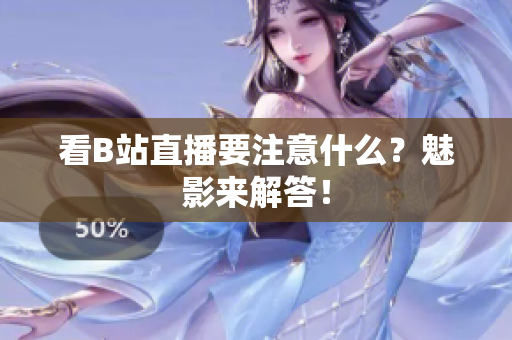看B站直播要注意什么？魅影来解答！