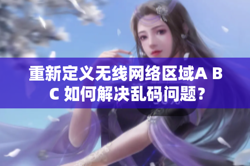 重新定义无线网络区域A B C 如何解决乱码问题？
