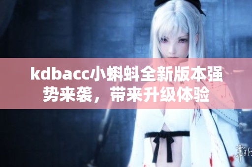kdbacc小蝌蚪全新版本强势来袭，带来升级体验