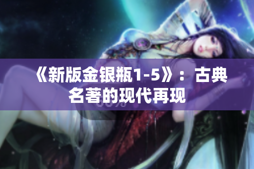 《新版金银瓶1-5》：古典名著的现代再现