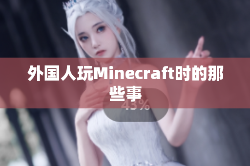 外国人玩Minecraft时的那些事
