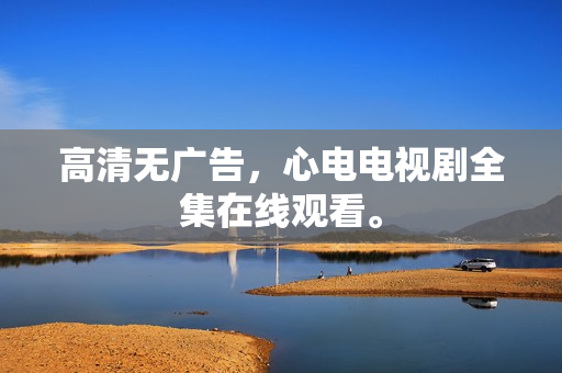 高清无广告，心电电视剧全集在线观看。
