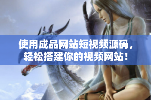 使用成品网站短视频源码，轻松搭建你的视频网站！