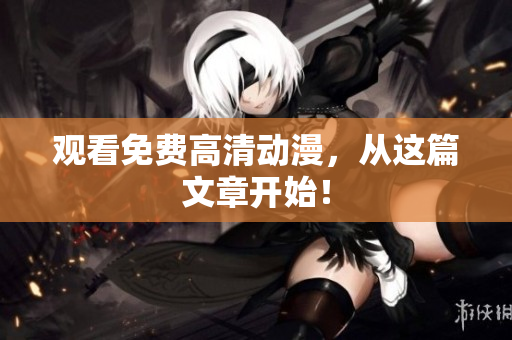 观看免费高清动漫，从这篇文章开始！