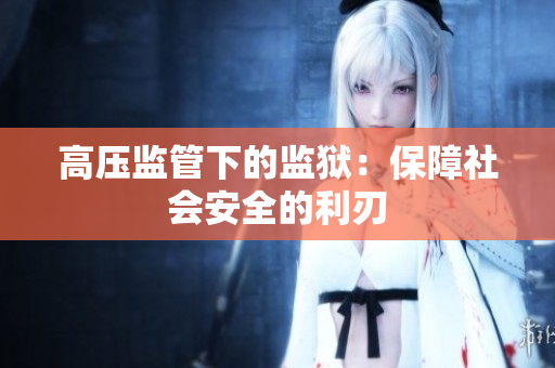 高压监管下的监狱：保障社会安全的利刃