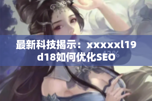 最新科技揭示：xxxxxl19d18如何优化SEO