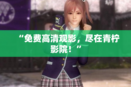 “免费高清观影，尽在青柠影院！”