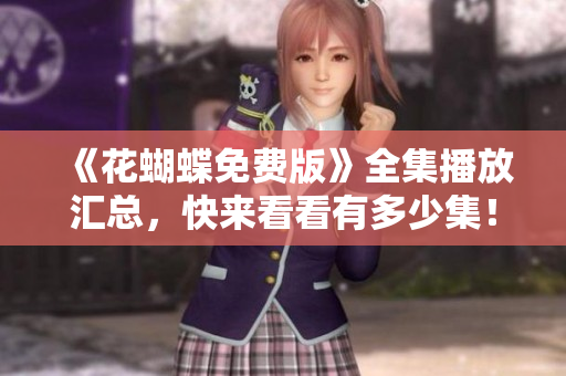 《花蝴蝶免费版》全集播放汇总，快来看看有多少集！