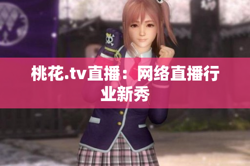 桃花.tv直播：网络直播行业新秀