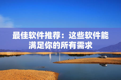 最佳软件推荐：这些软件能满足你的所有需求