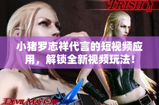 小猪罗志祥代言的短视频应用，解锁全新视频玩法！