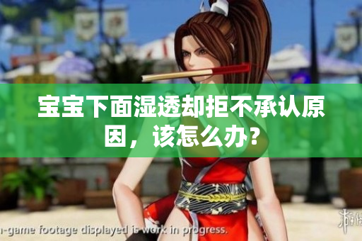 宝宝下面湿透却拒不承认原因，该怎么办？
