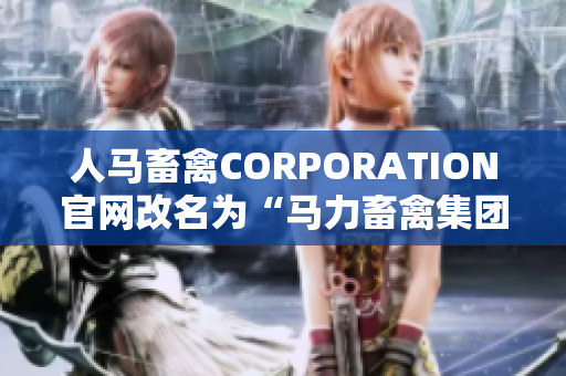 人马畜禽CORPORATION官网改名为“马力畜禽集团”