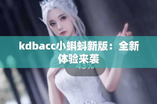kdbacc小蝌蚪新版：全新体验来袭