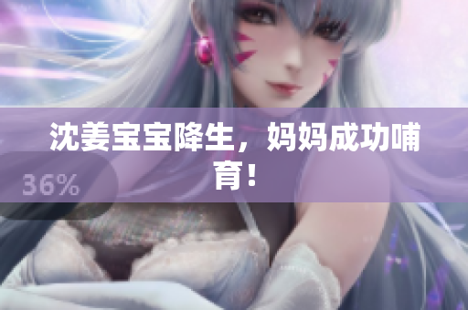 沈姜宝宝降生，妈妈成功哺育！