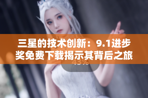 三星的技术创新：9.1进步奖免费下载揭示其背后之旅
