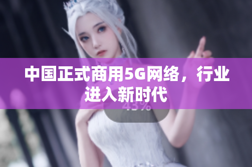 中国正式商用5G网络，行业进入新时代