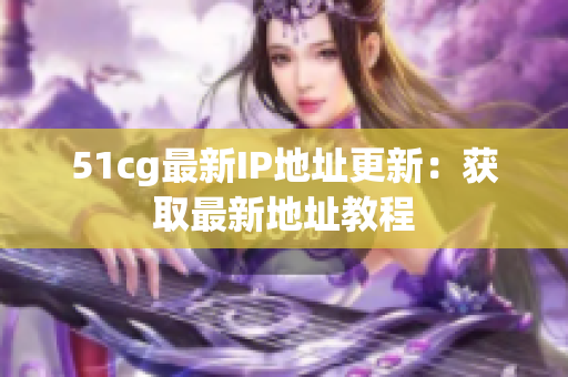 51cg最新IP地址更新：获取最新地址教程