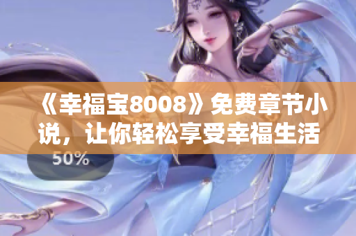 《幸福宝8008》免费章节小说，让你轻松享受幸福生活