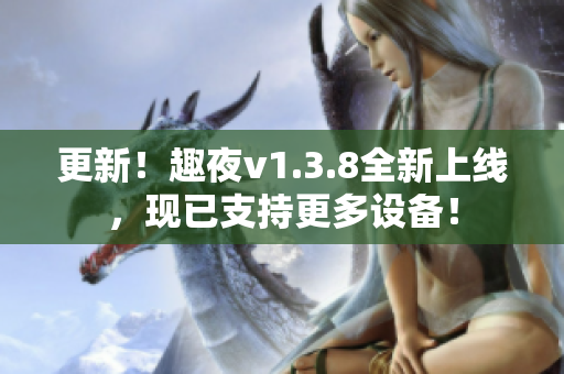 更新！趣夜v1.3.8全新上线，现已支持更多设备！