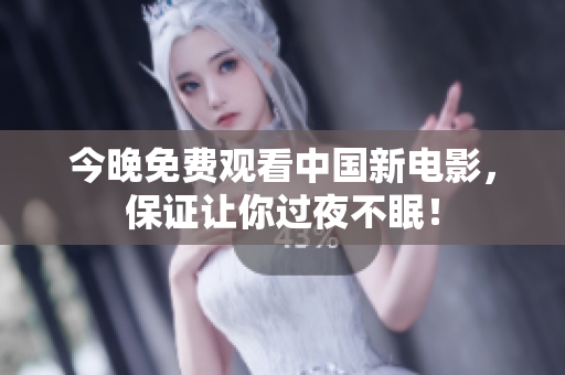 今晚免费观看中国新电影，保证让你过夜不眠！