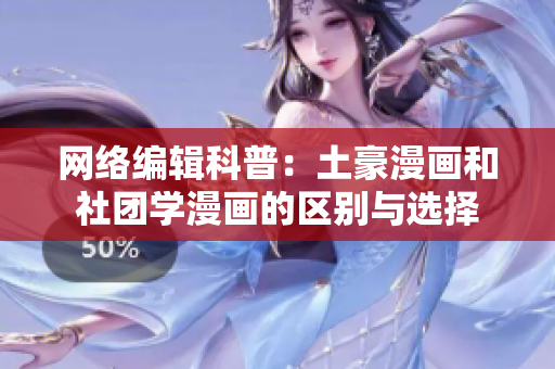 网络编辑科普：土豪漫画和社团学漫画的区别与选择