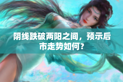 阴线跌破两阳之间，预示后市走势如何？