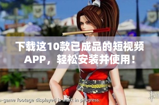 下载这10款已成品的短视频APP，轻松安装并使用！