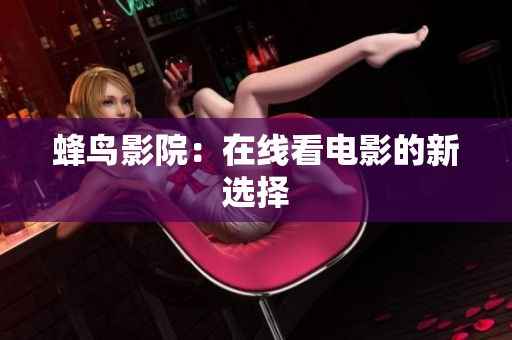 蜂鸟影院：在线看电影的新选择
