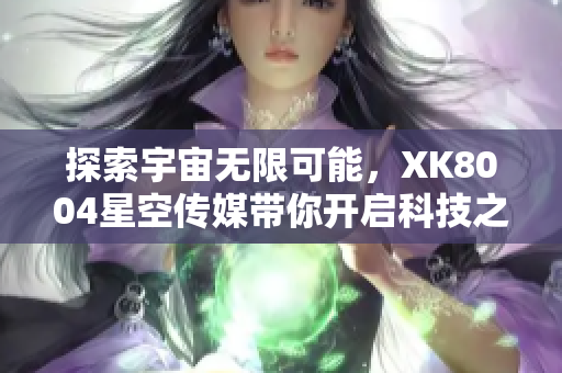 探索宇宙无限可能，XK8004星空传媒带你开启科技之旅