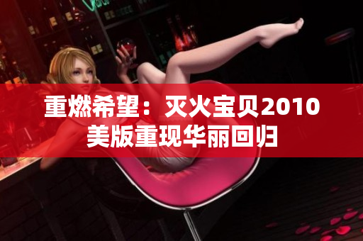 重燃希望：灭火宝贝2010美版重现华丽回归