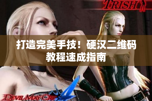 打造完美手技！硬汉二维码教程速成指南
