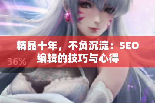 精品十年，不负沉淀：SEO编辑的技巧与心得