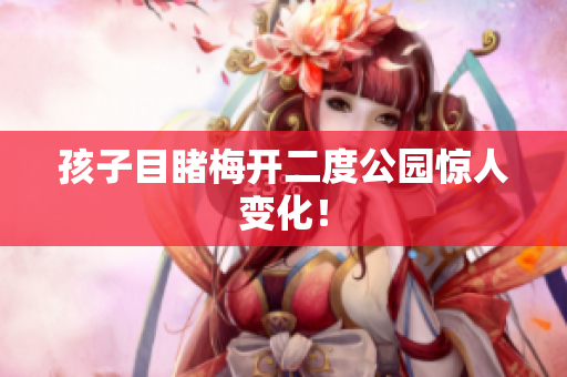 孩子目睹梅开二度公园惊人变化！