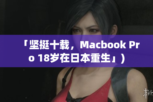 「坚挺十载，Macbook Pro 18岁在日本重生」)