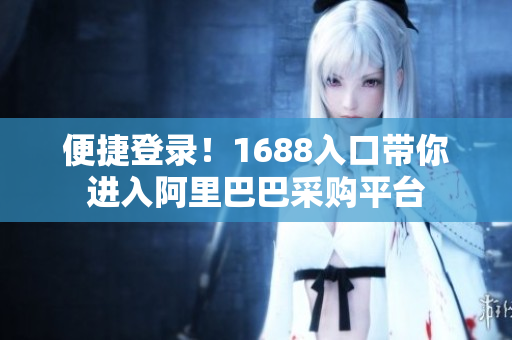 便捷登录！1688入口带你进入阿里巴巴采购平台