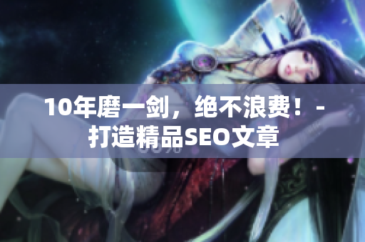 10年磨一剑，绝不浪费！-打造精品SEO文章