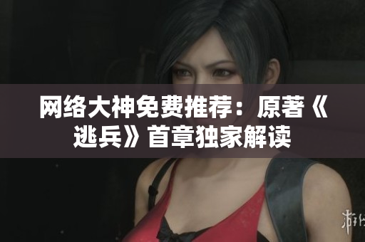 网络大神免费推荐：原著《逃兵》首章独家解读