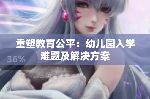 重塑教育公平：幼儿园入学难题及解决方案