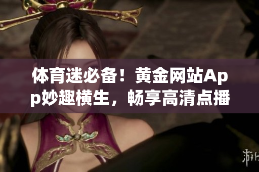 体育迷必备！黄金网站App妙趣横生，畅享高清点播重生新体验