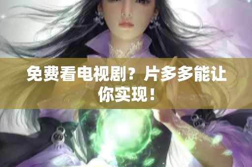 免费看电视剧？片多多能让你实现！
