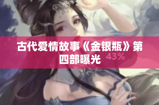 古代爱情故事《金银瓶》第四部曝光