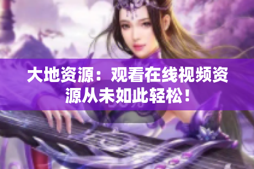 大地资源：观看在线视频资源从未如此轻松！