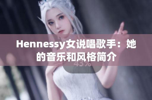 Hennessy女说唱歌手：她的音乐和风格简介