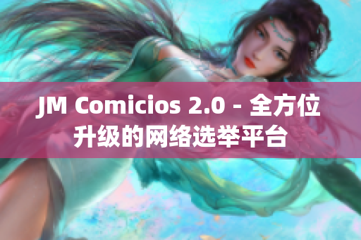 JM Comicios 2.0 - 全方位升级的网络选举平台