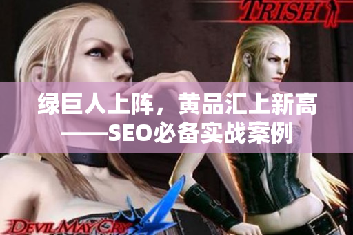 绿巨人上阵，黄品汇上新高——SEO必备实战案例