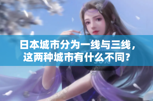 日本城市分为一线与三线，这两种城市有什么不同？