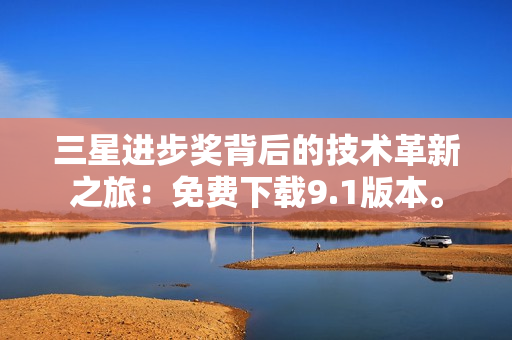 三星进步奖背后的技术革新之旅：免费下载9.1版本。