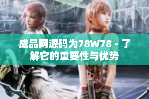 成品网源码为78W78 - 了解它的重要性与优势